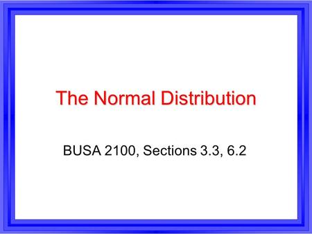 The Normal Distribution BUSA 2100, Sections 3.3, 6.2.
