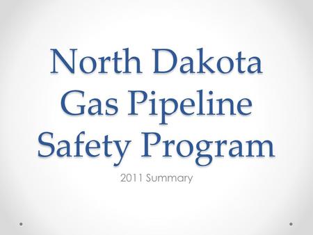North Dakota Gas Pipeline Safety Program 2011 Summary.