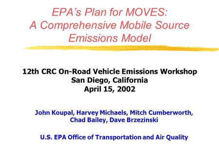 EPA’s Plan for MOVES: A Comprehensive Mobile Source Emissions Model John Koupal, Harvey Michaels, Mitch Cumberworth, Chad Bailey, Dave Brzezinski U.S.
