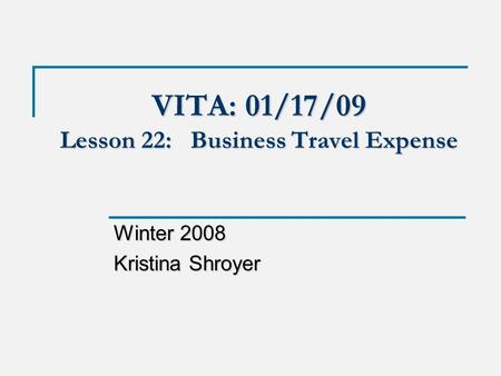 VITA: 01/17/09 Lesson 22: Business Travel Expense Winter 2008 Kristina Shroyer.