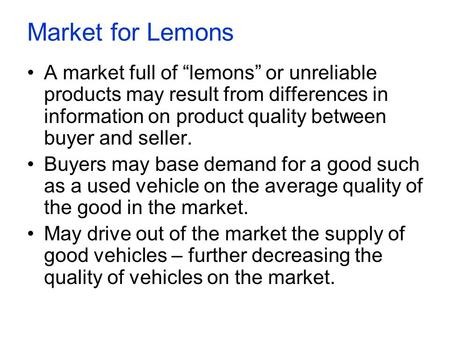 Market for Lemons A market full of “lemons” or unreliable products may result from differences in information on product quality between buyer and seller.