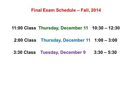 Final Exam Schedule – Fall, 2014 11:00 ClassThursday, December 1110:30 – 12:30 2:00 ClassThursday, December 111:00 – 3:00 3:30 ClassTuesday, December 93:30.