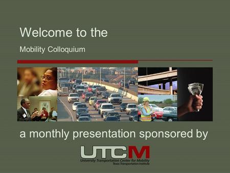 Mobility Colloquium a monthly presentation sponsored by Welcome to the.