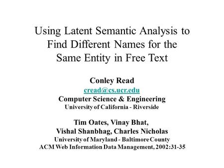 Using Latent Semantic Analysis to Find Different Names for the Same Entity in Free Text Tim Oates, Vinay Bhat, Vishal Shanbhag, Charles Nicholas University.