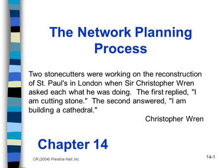 14-1 The Network Planning Process Chapter 14 CR (2004) Prentice Hall, Inc. Two stonecutters were working on the reconstruction of St. Paul's in London.