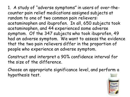 1. A study of “adverse symptoms” in users of over-the-counter pain relief medications assigned subjects at random to one of two common pain relievers: