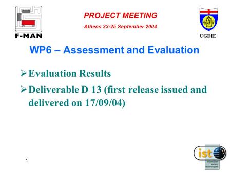 UGDIE PROJECT MEETING Athens 23-25 September 2004 1 WP6 – Assessment and Evaluation  Evaluation Results  Deliverable D 13 (first release issued and delivered.