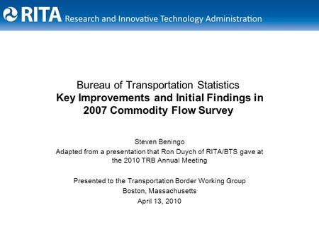 Bureau of Transportation Statistics Key Improvements and Initial Findings in 2007 Commodity Flow Survey Steven Beningo Adapted from a presentation that.