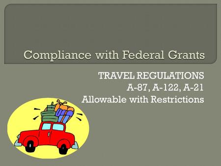 TRAVEL REGULATIONS A-87, A-122, A-21 Allowable with Restrictions.