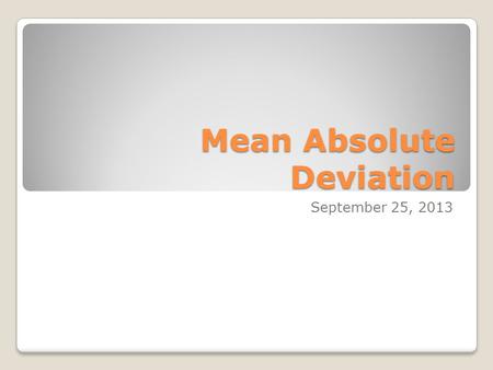 Mean Absolute Deviation September 25, 2013. Definition To find the mean absolute deviation, find the absolute values of the differences between each value.