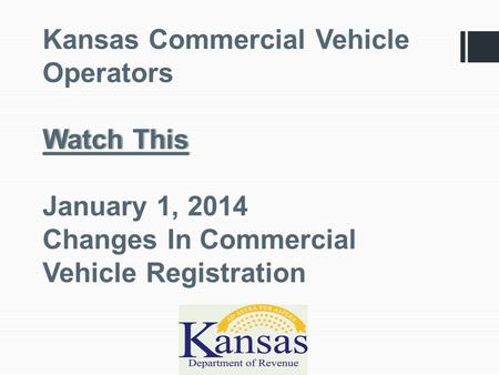 Watch This Kansas Commercial Vehicle Operators Watch This January 1, 2014 Changes In Commercial Vehicle Registration.