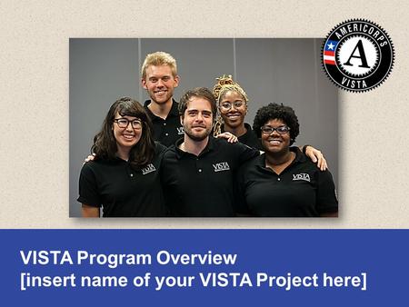 VISTA Program Overview [insert name of your VISTA Project here]