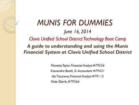 MUNIS FOR DUMMIES June 16, 2014 Clovis Unified School District Technology Boot Camp A guide to understanding and using the Munis Financial System at Clovis.