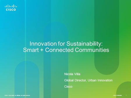 Cisco Confidential © 2011 Cisco and/or its affiliates. All rights reserved. 1 Innovation for Sustainability: Smart + Connected Communities Nicola Villa.