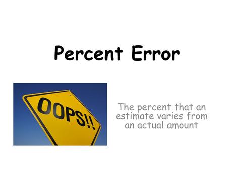 Percent Error The percent that an estimate varies from an actual amount.