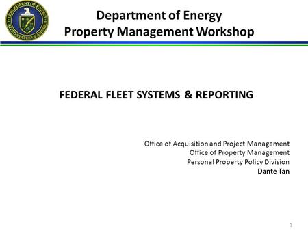 FEDERAL FLEET SYSTEMS & REPORTING Office of Acquisition and Project Management Office of Property Management Personal Property Policy Division Dante Tan.