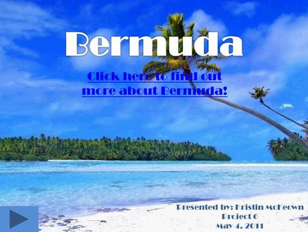 Presented by: Kristin McKeown Project 6 May 4, 2011 Click here to find out more about Bermuda!