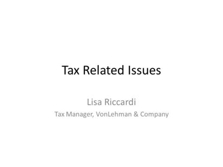 Tax Related Issues Lisa Riccardi Tax Manager, VonLehman & Company.