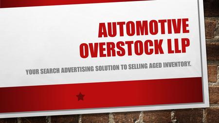 AUTOMOTIVE OVERSTOCK LLP YOUR SEARCH ADVERTISING SOLUTION TO SELLING AGED INVENTORY.