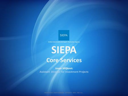SIEPA Jovan Miljkovic Assistant Director for Investment Projects Core Services Serbia Investment and Export Promotion Agency PRESENTATION RIGHTS RESERVED.