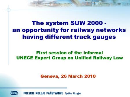 Geneva, 26 March 2010 The system SUW 2000 - an opportunity for railway networks having different track gauges First session of the informal UNECE Expert.