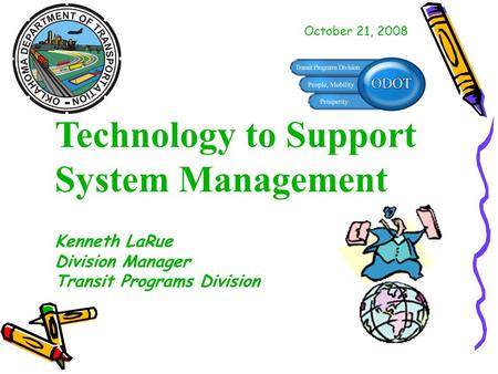 Technology to Support System Management Kenneth LaRue Division Manager Transit Programs Division October 21, 2008.