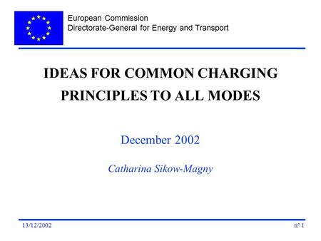 European Commission Directorate-General for Energy and Transport n° 113/12/2002 IDEAS FOR COMMON CHARGING PRINCIPLES TO ALL MODES December 2002 Catharina.