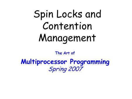 Spin Locks and Contention Management The Art of Multiprocessor Programming Spring 2007.