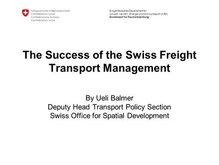 Eidgenössisches Departement für Umwelt, Verkehr, Energie und Kommunikation UVEK Bundesamt für Raumentwicklung The Success of the Swiss Freight Transport.