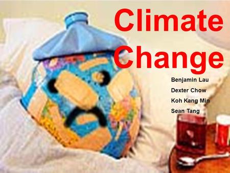 Climate Change Benjamin Lau Dexter Chow Koh Kang Min Sean Tang.