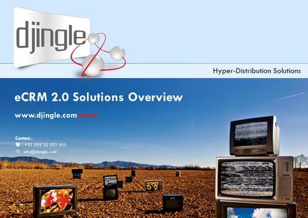 1 Djingle eCRM2.0 Solutions Overview – version 3.2 eCRM 2.0 Solutions Overview www.djingle.com/ecrm Hyper-Distribution Solutions Contact :  : +33 (0)9.