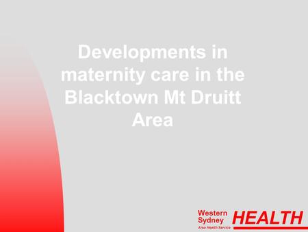 Developments in maternity care in the Blacktown Mt Druitt Area HEALTH Area Health Service Western Sydney.