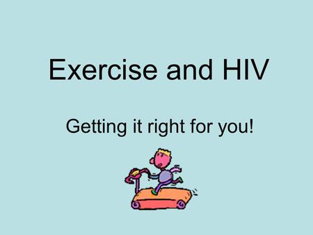 Exercise and HIV Getting it right for you!. ☺Keep a healthy weight and reduce body fat ☺Improve your appetite so you eat regularly ☺Manage your blood.