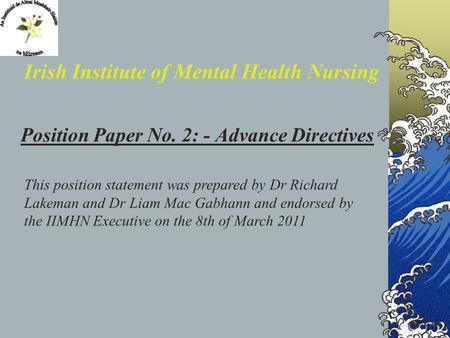 Position Paper No. 2: - Advance Directives Irish Institute of Mental Health Nursing This position statement was prepared by Dr Richard Lakeman and Dr.