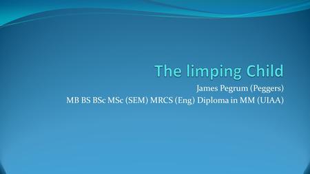 James Pegrum (Peggers) MB BS BSc MSc (SEM) MRCS (Eng) Diploma in MM (UIAA)