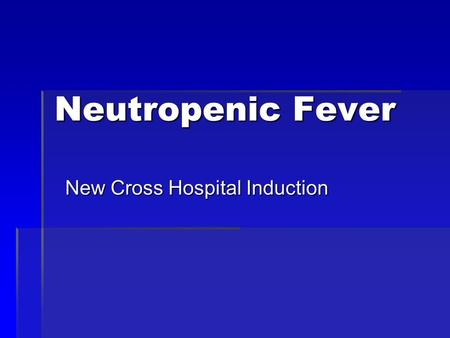 New Cross Hospital Induction Neutropenic Fever. For patients receiving chemotherapy all infective episodes must be treated seriously and treated urgently.