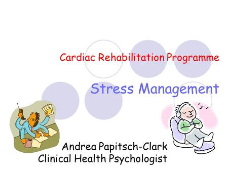 Cardiac Rehabilitation Programme Stress Management Andrea Papitsch-Clark Clinical Health Psychologist.