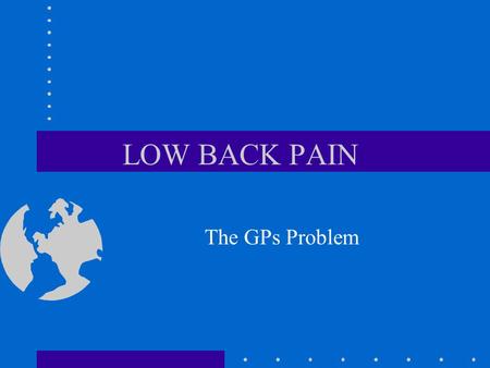 LOW BACK PAIN The GPs Problem. The GPs Problems Lots of patients Precise diagnosis is difficult Changing guidelines - triage - what helps and what doesn’t?