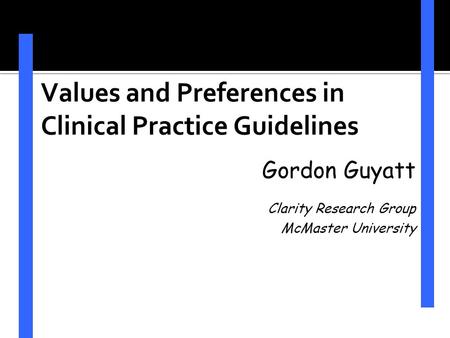 Values and Preferences in Clinical Practice Guidelines Gordon Guyatt Clarity Research Group McMaster University.
