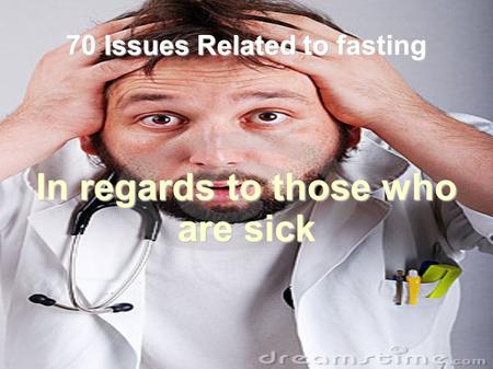 70 Issues Related to fasting In regards to those who are sick.