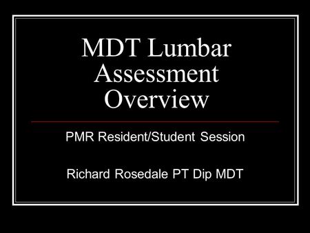 MDT Lumbar Assessment Overview PMR Resident/Student Session Richard Rosedale PT Dip MDT.