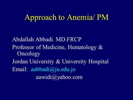 Approach to Anemia/ PM Abdallah Abbadi. MD.FRCP Professor of Medicine, Hematology & Oncology Jordan University & University Hospital