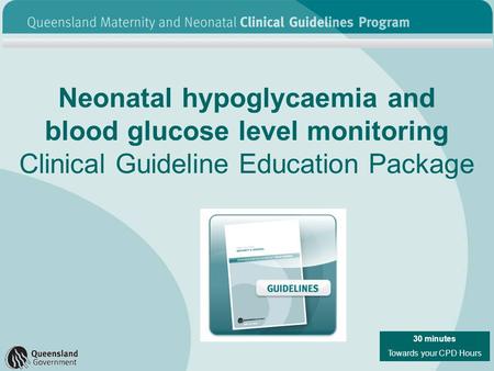 Neonatal hypoglycaemia and blood glucose level monitoring Clinical Guideline Education Package 30 minutes Towards your CPD Hours.