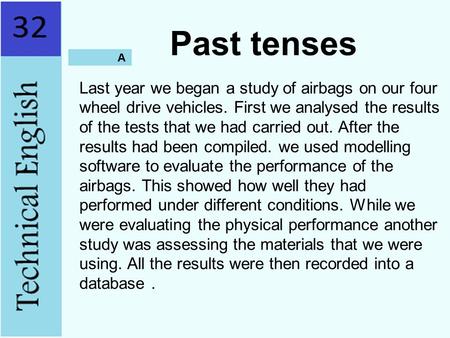 Past tenses Last year we began a study of airbags on our four wheel drive vehicles. First we analysed the results of the tests that we had carried out.