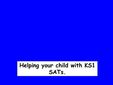 Helping your child with KS1 SATs.. Towards the end of Key Stage 1, Year 2 children take the KS1 SATs. (Statutory Assessment Tests). The children are assessed.