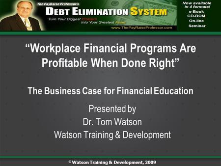 Presented by Dr. Tom Watson Watson Training & Development “Workplace Financial Programs Are Profitable When Done Right” The Business Case for Financial.