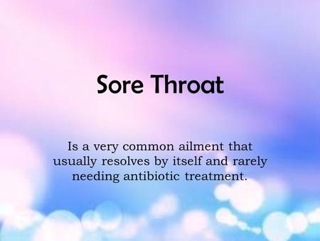 Sore Throat Is a very common ailment that usually resolves by itself and rarely needing antibiotic treatment.
