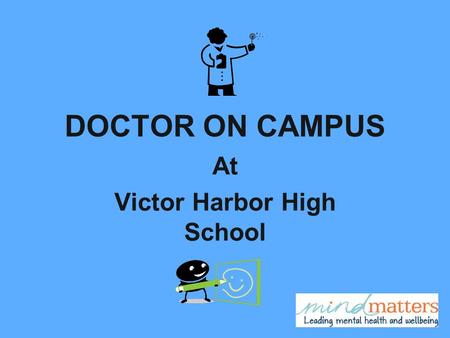 DOCTOR ON CAMPUS At Victor Harbor High School. Our Presenters Dr Anke Doley our Doctor on Campus, c/- Victor Medical Centre, Victor Harbor SA Mr Chris.