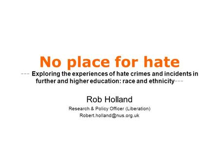 No place for hate --- Exploring the experiences of hate crimes and incidents in further and higher education: race and ethnicity --- Rob Holland Research.