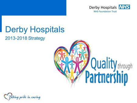 Derby Hospitals 2013-2018 Strategy. Overview  This is the story of how we set about creating a strategy for the next five years  It considers how the.